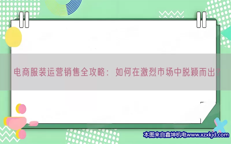 电商服装运营销售全攻略：如何在激烈市场中脱颖而出？(pic1)
