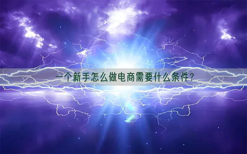 一个新手怎么做电商需要什么条件？