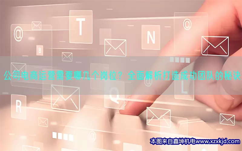 公司电商运营需要哪几个岗位？全面解析打造成功团队的秘诀(pic1)