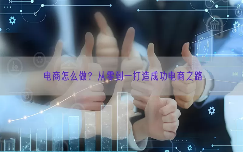 电商怎么做？从零到一打造成功电商之路