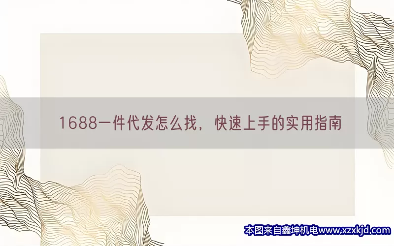 1688一件代发怎么找，快速上手的实用指南(pic1)