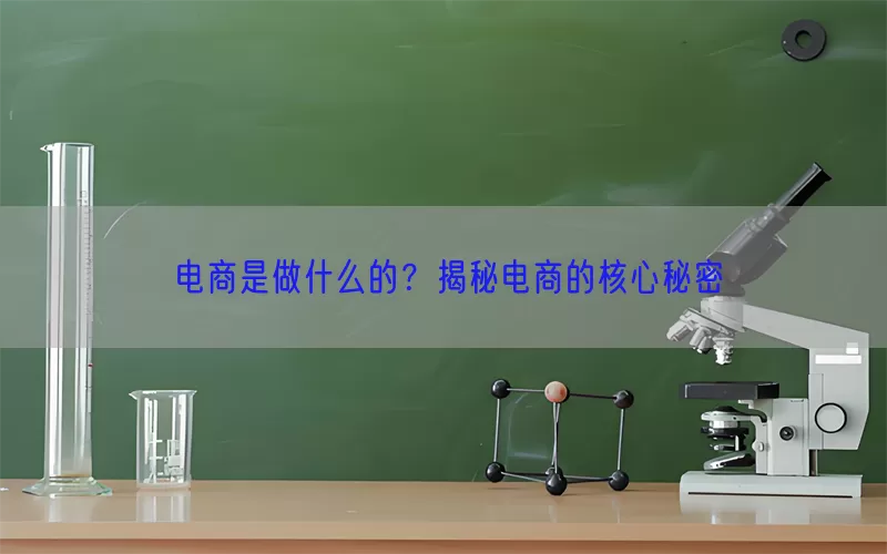电商是做什么的？揭秘电商的核心秘密