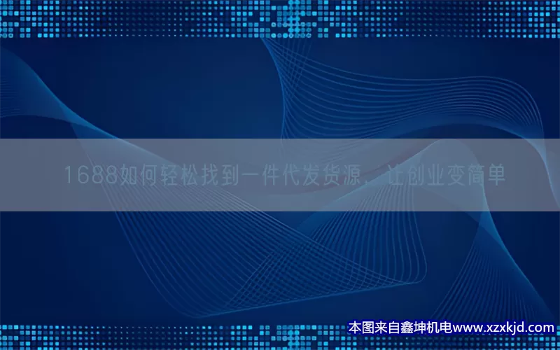 1688如何轻松找到一件代发货源，让创业变简单(pic1)