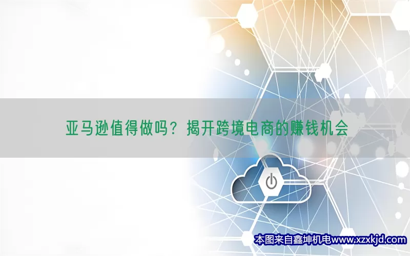 亚马逊值得做吗？揭开跨境电商的赚钱机会(pic1)