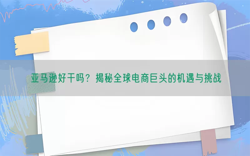 亚马逊好干吗？揭秘全球电商巨头的机遇与挑战