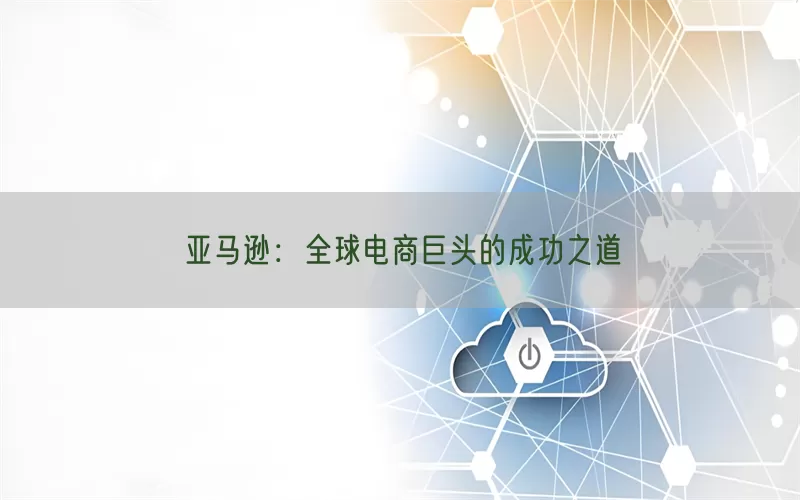亚马逊：全球电商巨头的成功之道