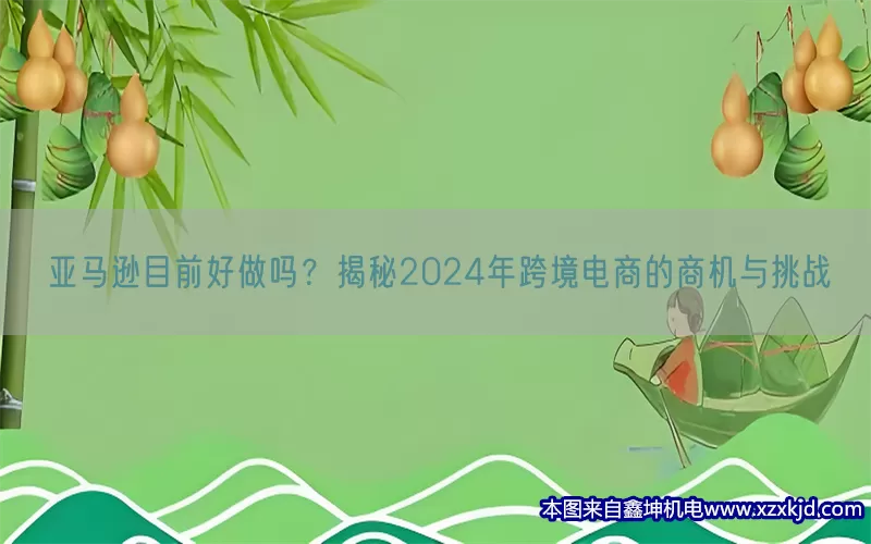 亚马逊目前好做吗？揭秘2024年跨境电商的商机与挑战(pic1)