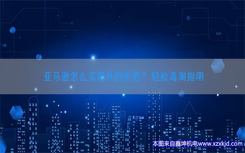 亚马逊怎么买国外的东西？轻松海淘指南(pic1)