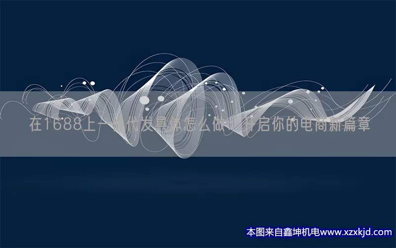 在1688上一件代发具体怎么做：开启你的电商新篇章(pic1)