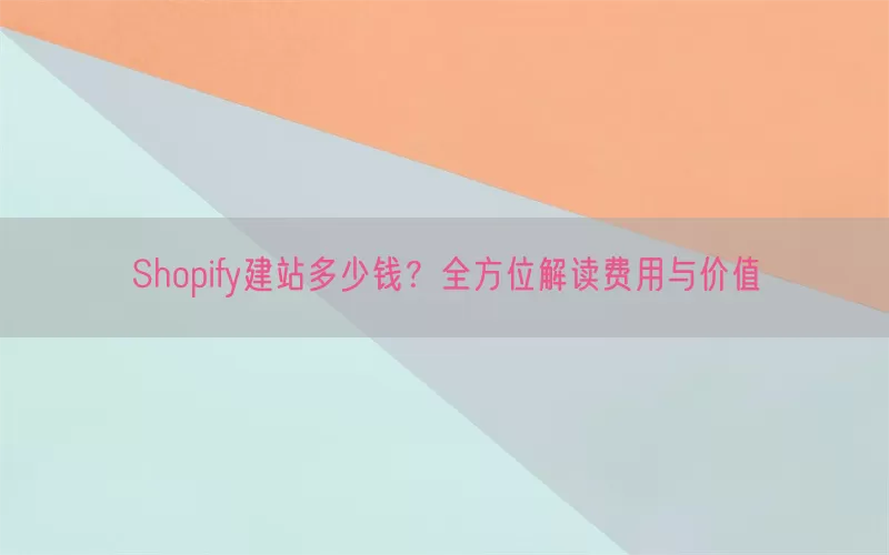 Shopify建站多少钱？全方位解读费用与价值