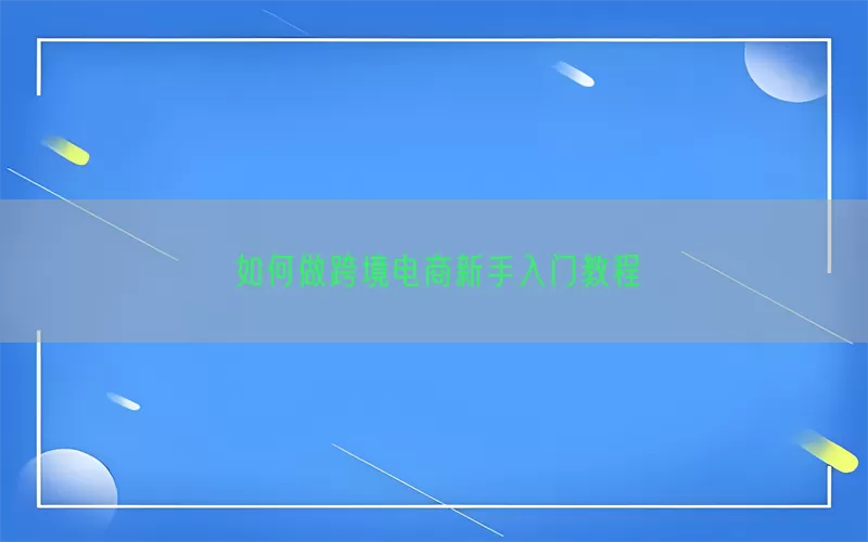 如何做跨境电商新手入门教程