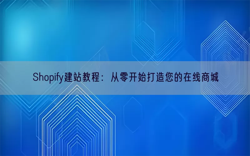 Shopify建站教程：从零开始打造您的在线商城