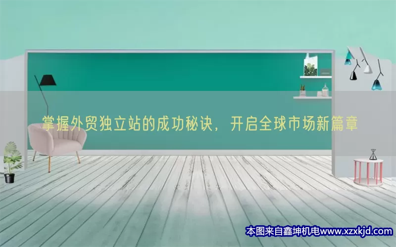 掌握外贸独立站的成功秘诀，开启全球市场新篇章(pic1)