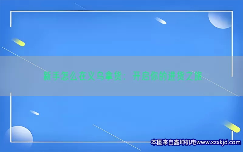 新手怎么在义乌拿货：开启你的进货之旅(pic1)