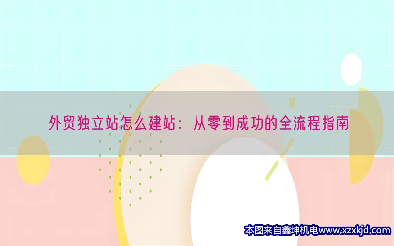 外贸独立站怎么建站：从零到成功的全流程指南(pic1)