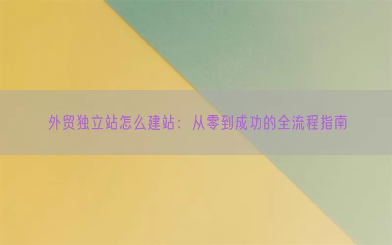 外贸独立站怎么建站：从零到成功的全流程指南