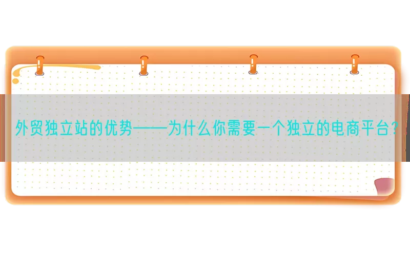 外贸独立站的优势——为什么你需要一个独立的电商平台？