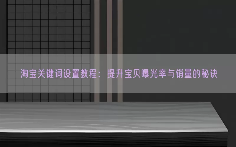 淘宝关键词设置教程：提升宝贝曝光率与销量的秘诀