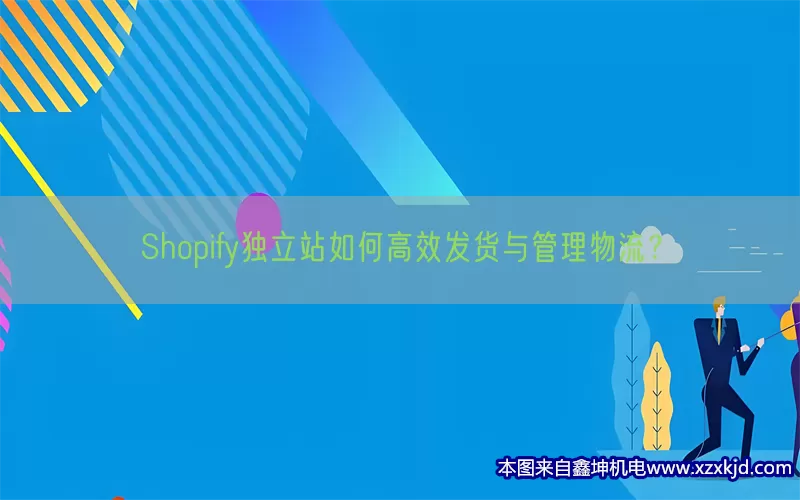Shopify独立站如何高效发货与管理物流？(pic1)