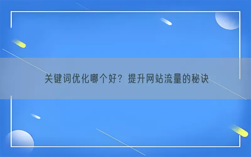 关键词优化哪个好？提升网站流量的秘诀