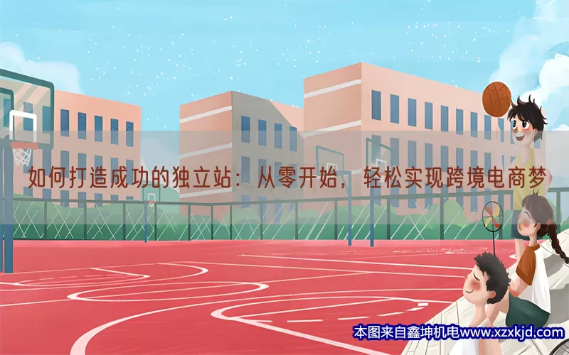 如何打造成功的独立站：从零开始，轻松实现跨境电商梦(pic1)