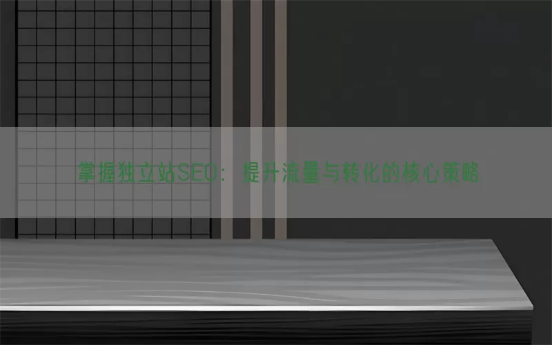 掌握独立站SEO：提升流量与转化的核心策略