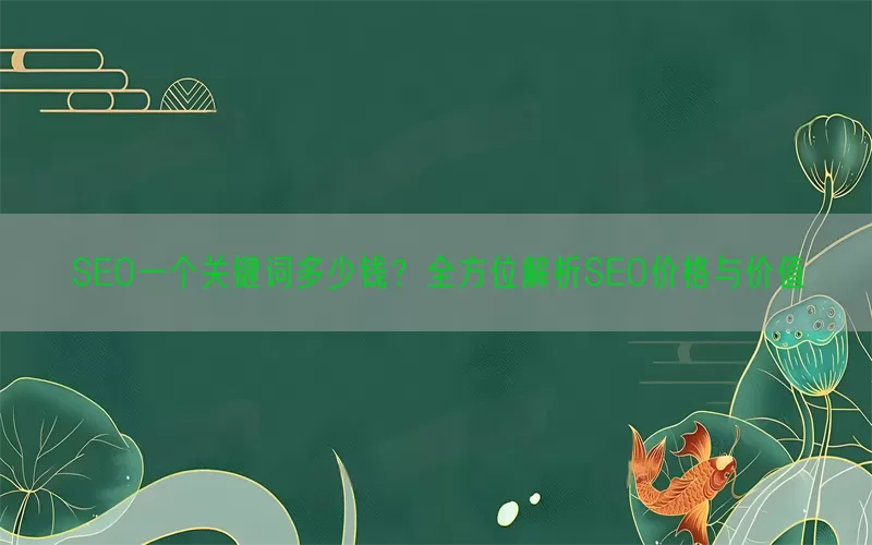 SEO一个关键词多少钱？全方位解析SEO价格与价值