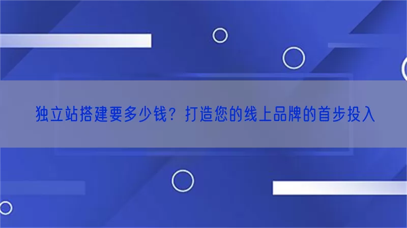 独立站搭建要多少钱？打造您的线上品牌的首步投入