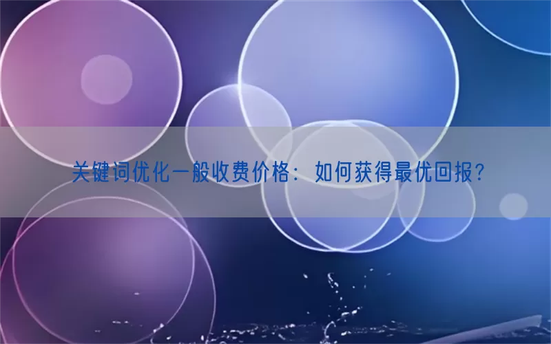 关键词优化一般收费价格：如何获得最优回报？