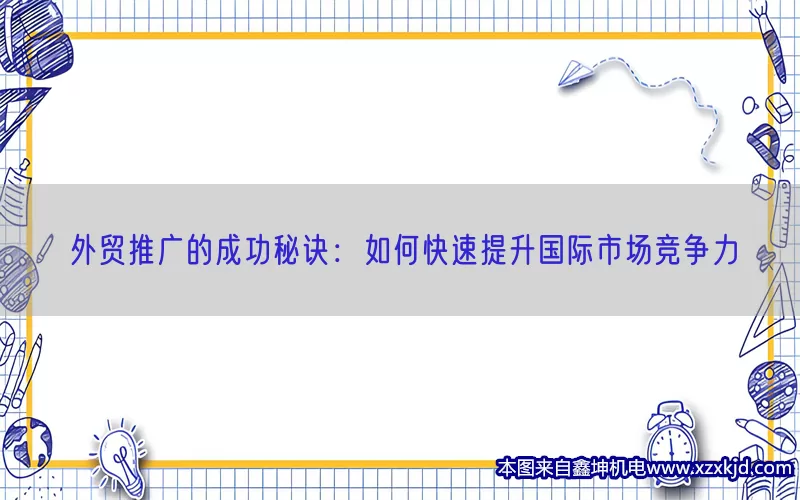 外贸推广的成功秘诀：如何快速提升国际市场竞争力(pic1)