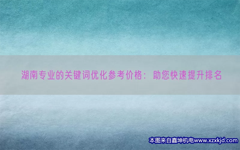 湖南专业的关键词优化参考价格：助您快速提升排名(pic1)