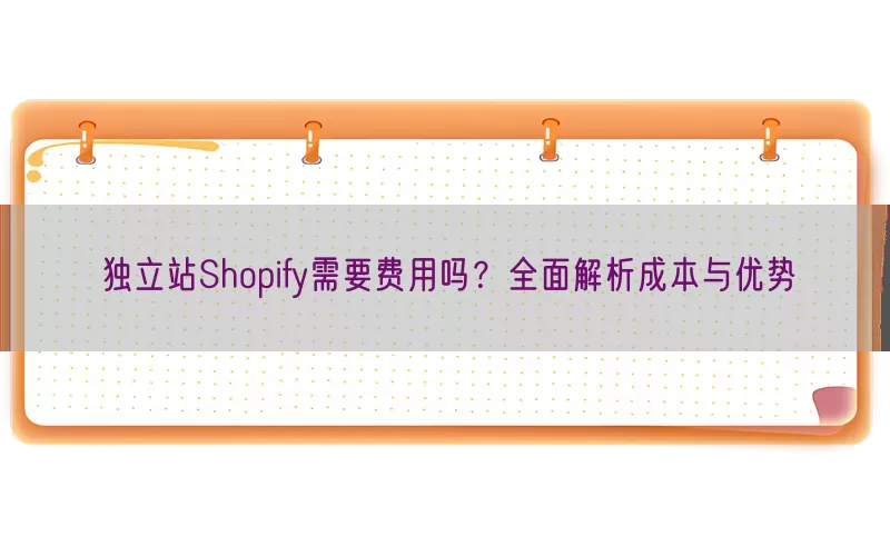 独立站Shopify需要费用吗？全面解析成本与优势
