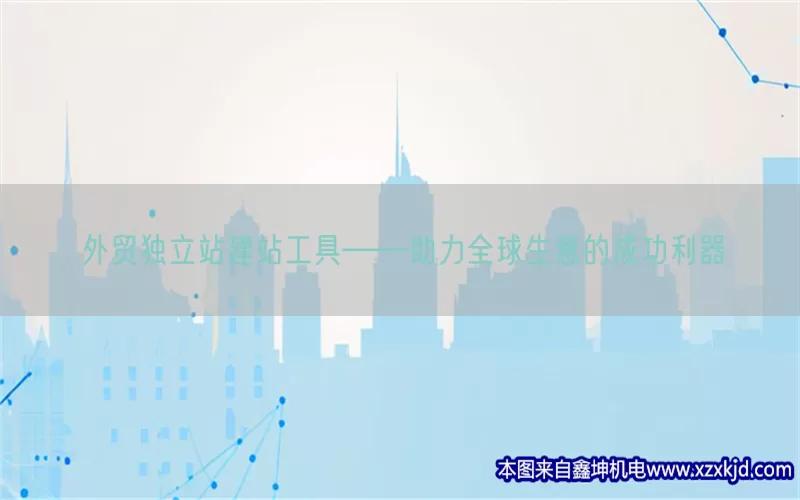 外贸独立站建站工具——助力全球生意的成功利器(pic1)