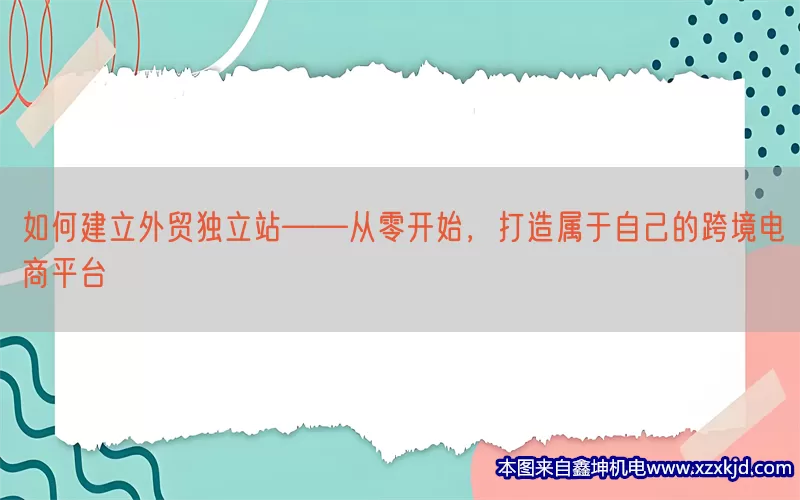 如何建立外贸独立站——从零开始，打造属于自己的跨境电商平台(pic1)