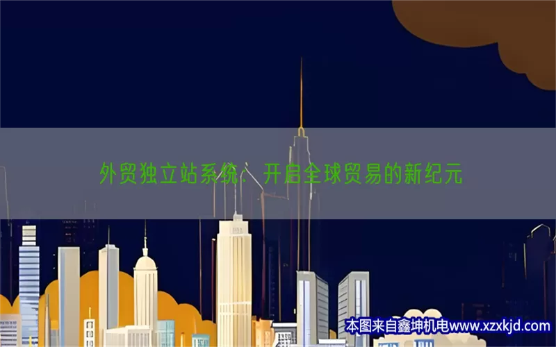外贸独立站系统：开启全球贸易的新纪元(pic1)