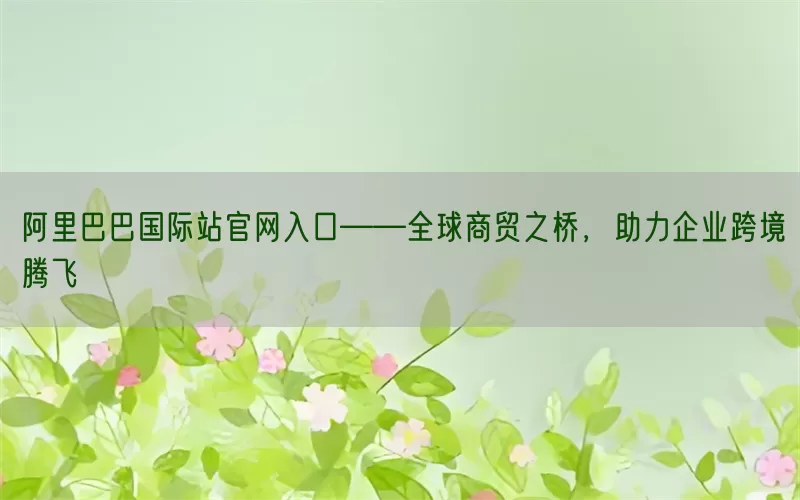 阿里巴巴国际站官网入口——全球商贸之桥，助力企业跨境腾飞