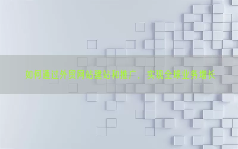 如何通过外贸网站建站和推广，实现全球业务增长