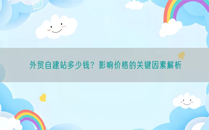 外贸自建站多少钱？影响价格的关键因素解析