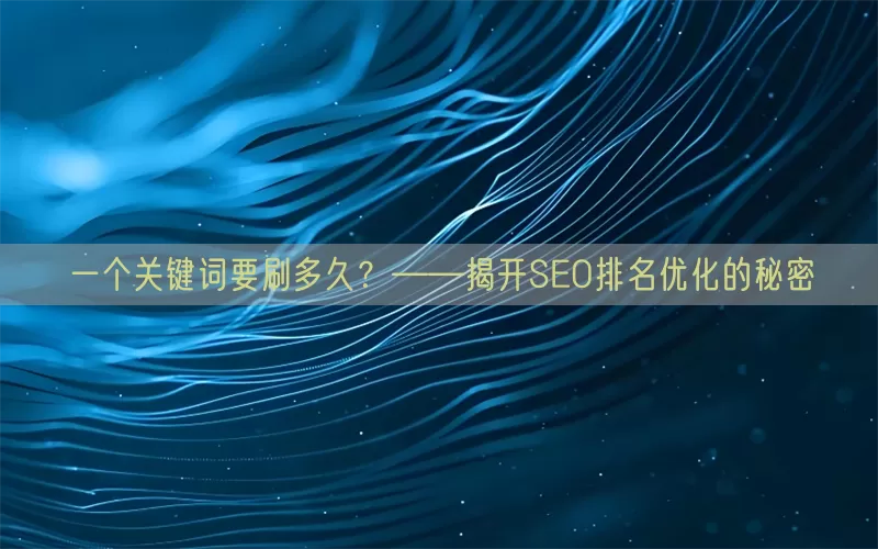 一个关键词要刷多久？——揭开SEO排名优化的秘密