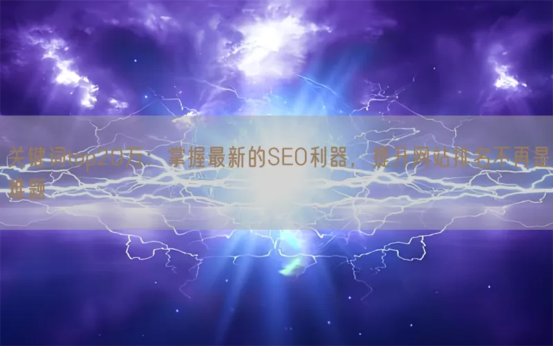 关键词top20万：掌握最新的SEO利器，提升网站排名不再是难题