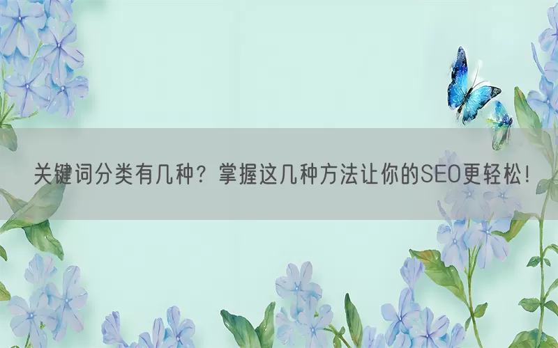 关键词分类有几种？掌握这几种方法让你的SEO更轻松！