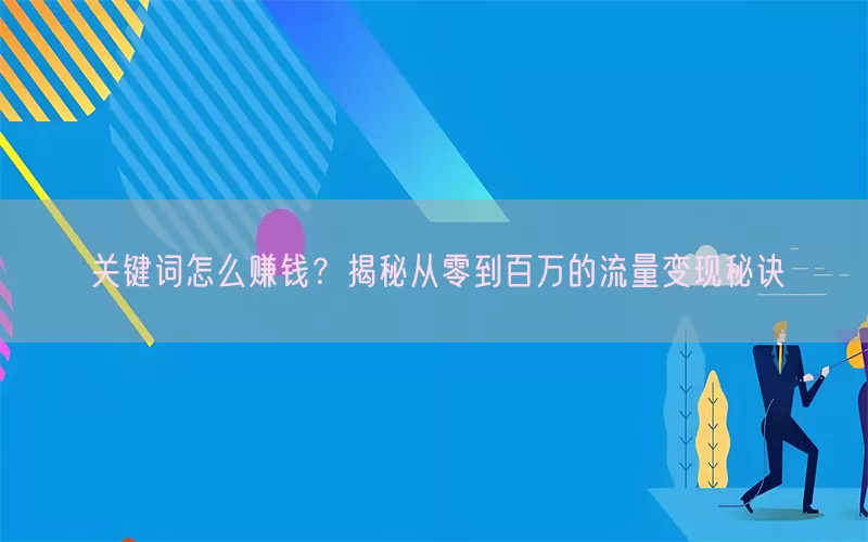 关键词怎么赚钱？揭秘从零到百万的流量变现秘诀
