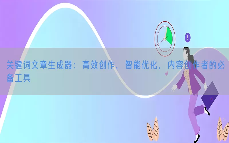 关键词文章生成器：高效创作，智能优化，内容创作者的必备工具
