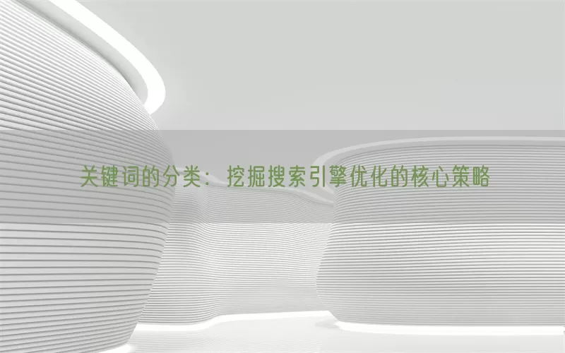 关键词的分类：挖掘搜索引擎优化的核心策略