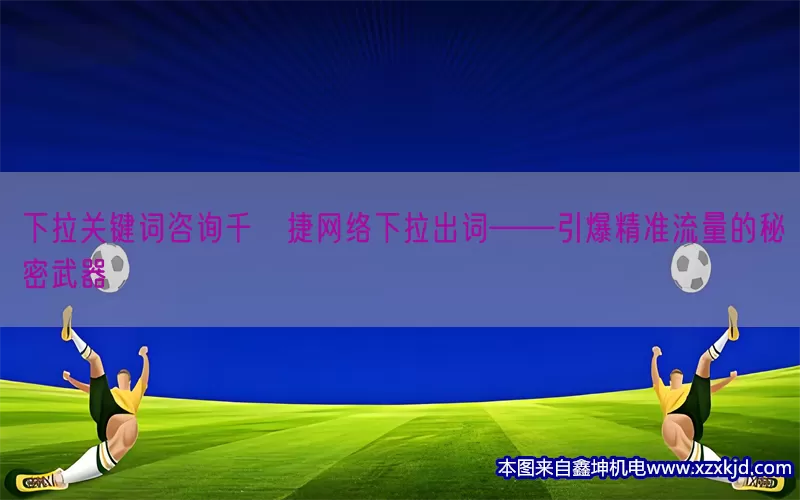 下拉关键词咨询千⊙捷网络下拉出词——引爆精准流量的秘密武器(pic1)