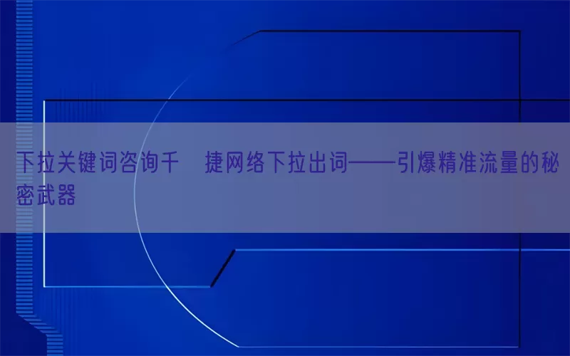 下拉关键词咨询千⊙捷网络下拉出词——引爆精准流量的秘密武器