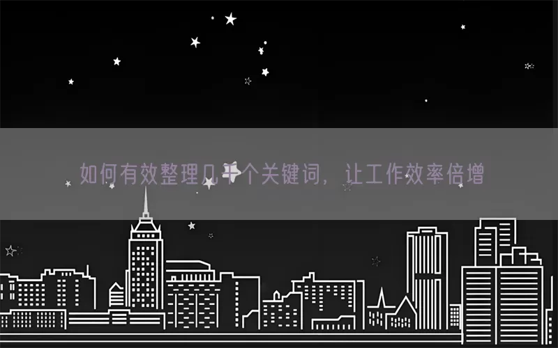 如何有效整理几千个关键词，让工作效率倍增