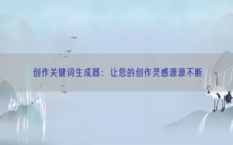 创作关键词生成器：让您的创作灵感源源不断