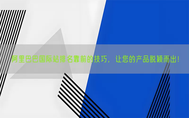 阿里巴巴国际站排名靠前的技巧，让您的产品脱颖而出！