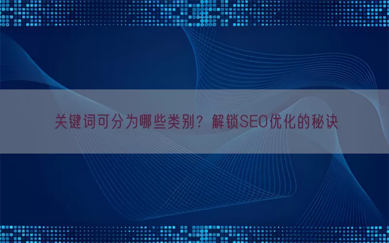 关键词可分为哪些类别？解锁SEO优化的秘诀